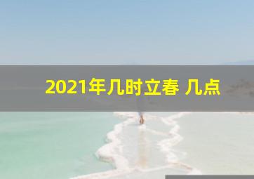 2021年几时立春 几点